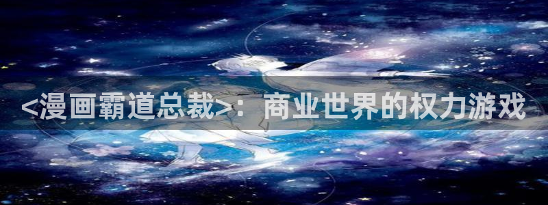 香蕉漫画免费在线：<漫画霸道总裁>：商业世界的权力游戏