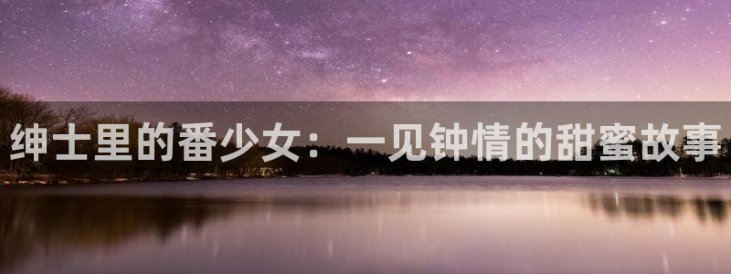 香蕉文化漫画首页登录入口页面在哪里：绅士里的番少女：一见钟情的甜蜜故事