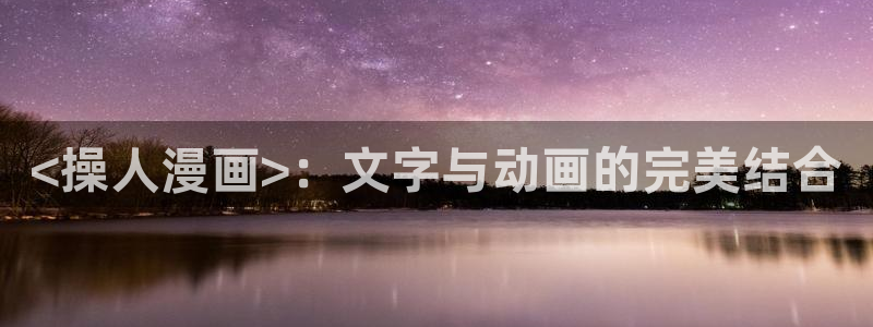 香蕉漫画网站免费看：<操人漫画>：文字与动画的完美结合