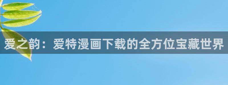 www.香蕉漫画：爱之韵：爱特漫画下载的全方位宝藏世界