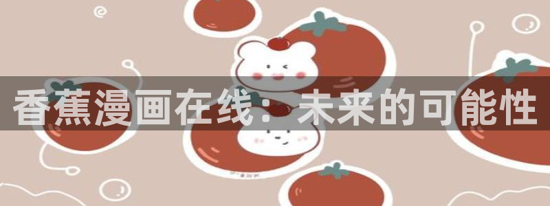 香蕉漫画免费版：香蕉漫画在线：未来的可能性