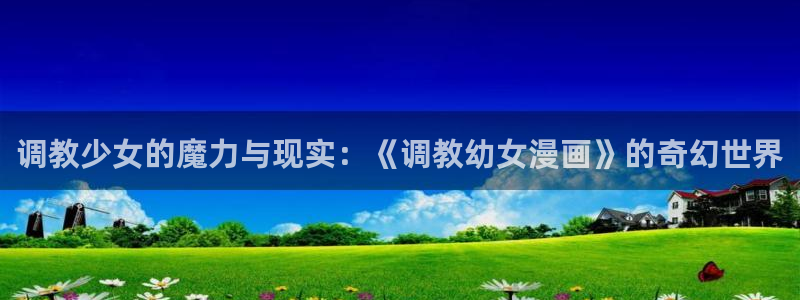 香蕉色漫：调教少女的魔力与现实：《调教幼女漫画》的奇幻世界