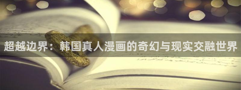 香蕉文化漫画在线看：超越边界：韩国真人漫画的奇幻与现实交融世界