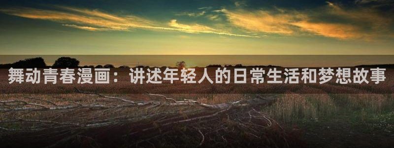 香蕉文化漫画书阅读下拉式人口：舞动青春漫画：讲述年轻人的日常生活和梦想故事