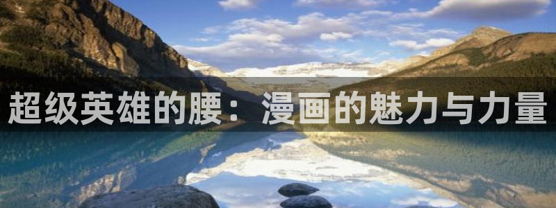香蕉漫画下拉式免费阅读漫画星球：超级英雄的腰：漫画的魅力与力量