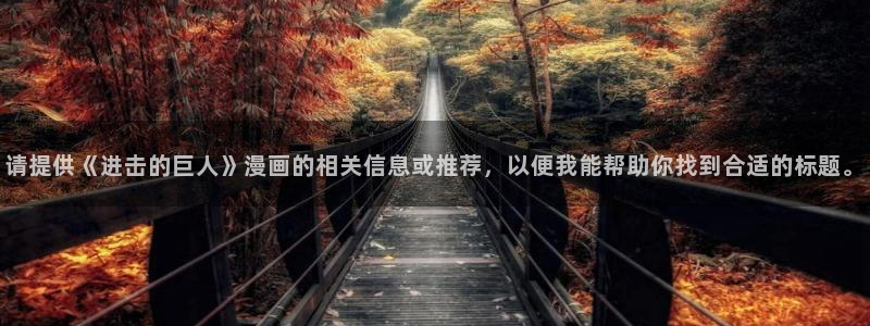 香蕉漫画漫画书阅读下拉式：请提供《进击的巨人》漫画的相关信息或推荐，以便我能帮助你找到合适的标题。