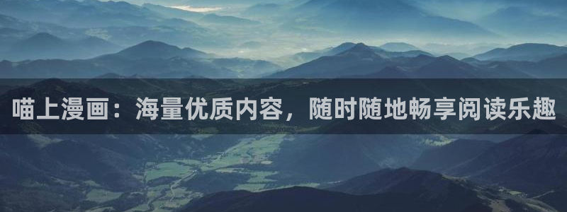 香蕉漫画网站在线观看：喵上漫画：海量优质内容，随时随地畅享阅读乐趣