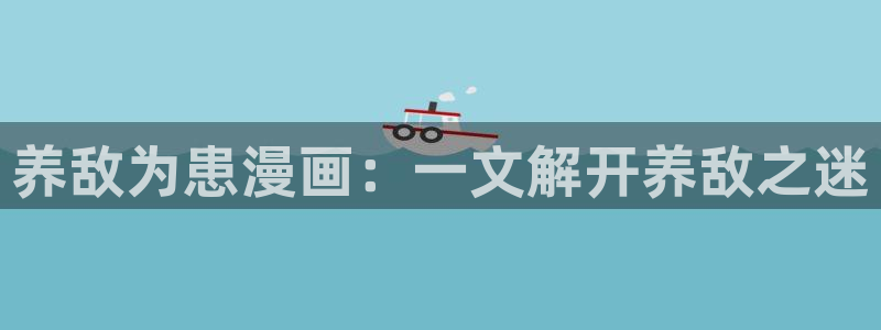 香蕉漫画韩漫在线观看：养敌为患漫画：一文解开养敌之迷